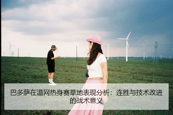 巴多萨在温网热身赛草地表现分析：连胜与技术改进的战术意义