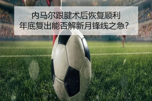 内马尔跟腱术后恢复顺利 年底复出能否解新月锋线之急？