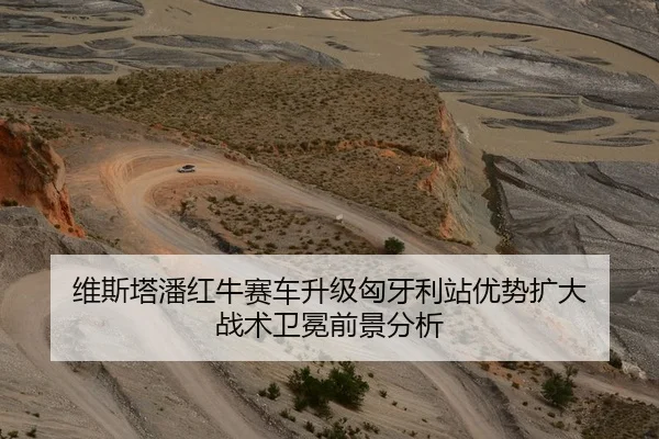 维斯塔潘红牛赛车升级匈牙利站优势扩大 战术卫冕前景分析