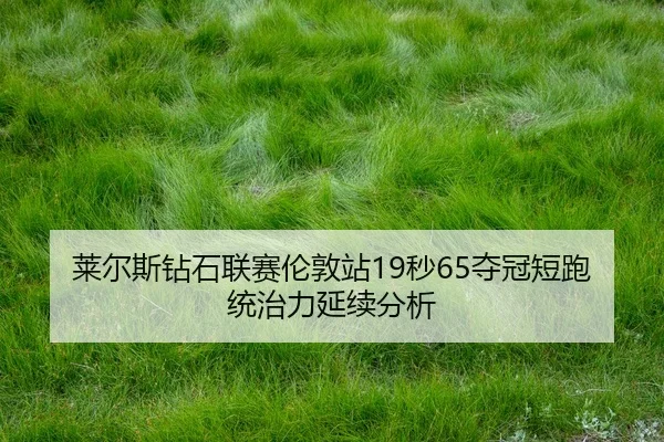 莱尔斯钻石联赛伦敦站19秒65夺冠短跑统治力延续分析